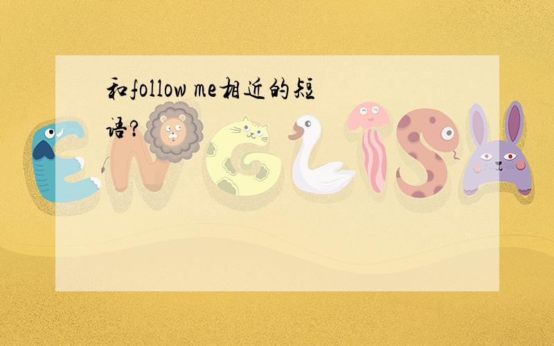 和follow me相近的短语?