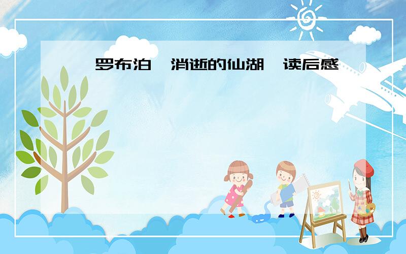 《罗布泊,消逝的仙湖》读后感