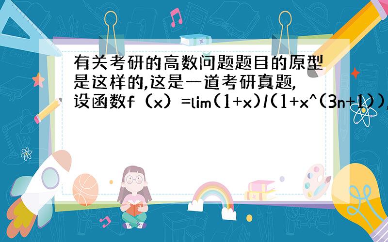 有关考研的高数问题题目的原型是这样的,这是一道考研真题,设函数f（x）=lim(1+x)/(1+x^(3n+1)),讨论