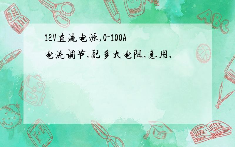 12V直流电源,0-100A电流调节,配多大电阻,急用,