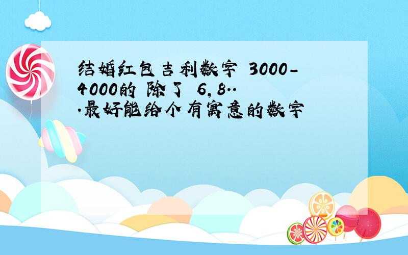 结婚红包吉利数字 3000-4000的 除了 6,8...最好能给个有寓意的数字