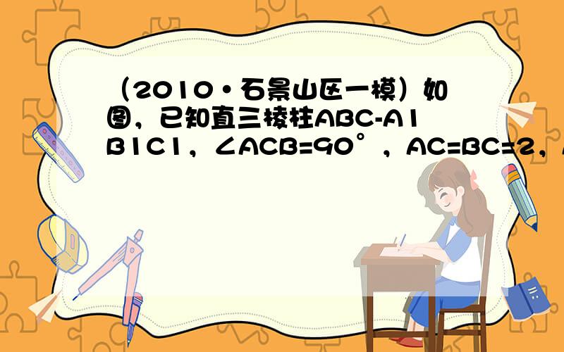 （2010•石景山区一模）如图，已知直三棱柱ABC-A1B1C1，∠ACB=90°，AC=BC=2，AA1=4．E、F分