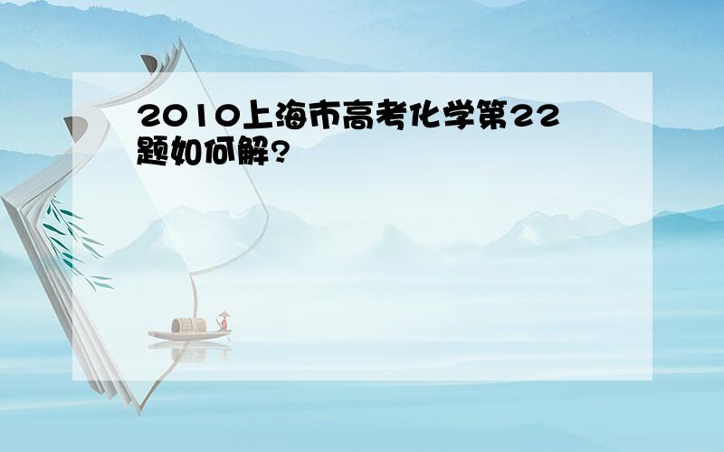 2010上海市高考化学第22题如何解?