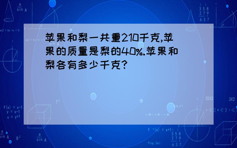 苹果和梨一共重210千克,苹果的质量是梨的40%.苹果和梨各有多少千克?