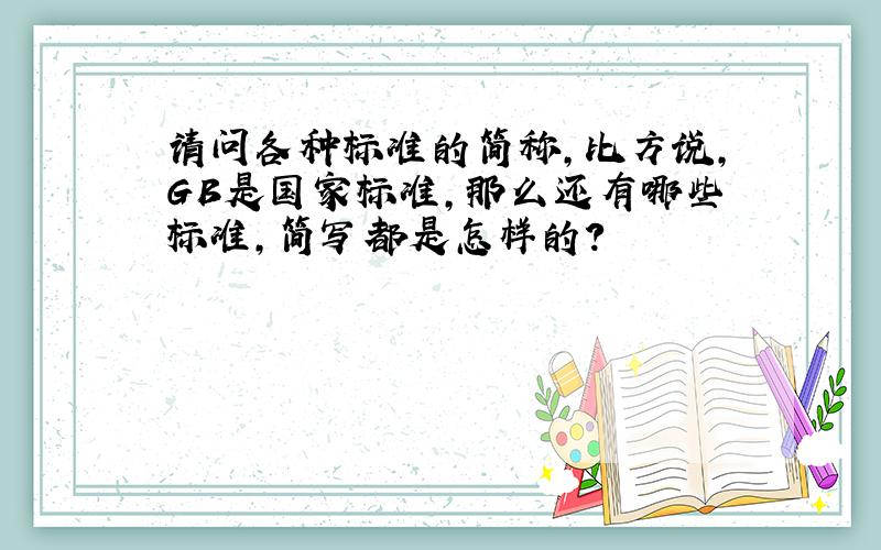 请问各种标准的简称,比方说,GB是国家标准,那么还有哪些标准,简写都是怎样的?