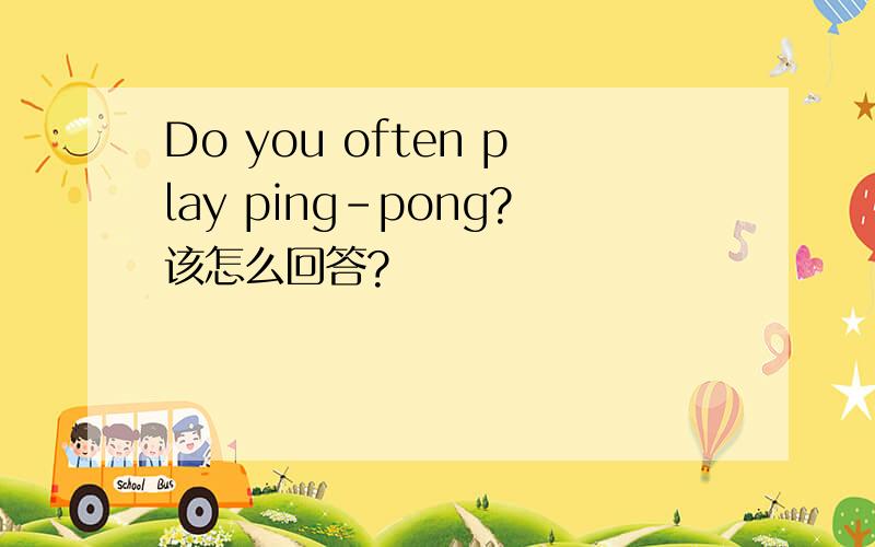 Do you often play ping-pong?该怎么回答?