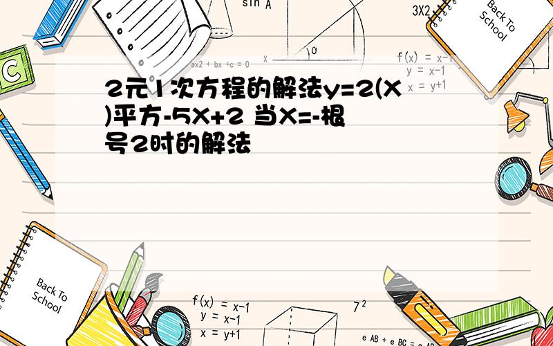 2元1次方程的解法y=2(X)平方-5X+2 当X=-根号2时的解法