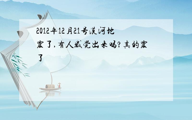 2012年12月21号漠河地震了,有人感觉出来吗?真的震了