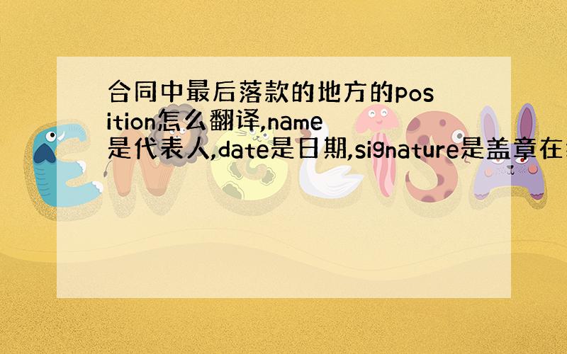 合同中最后落款的地方的position怎么翻译,name是代表人,date是日期,signature是盖章在线等,