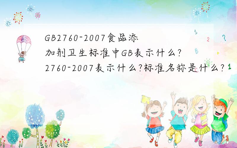 GB2760-2007食品添加剂卫生标准中GB表示什么?2760-2007表示什么?标准名称是什么?