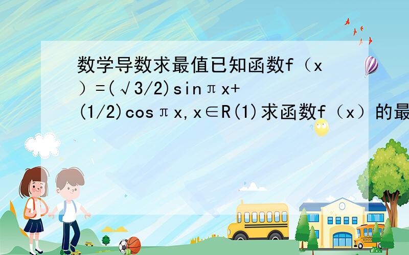 数学导数求最值已知函数f（x）=(√3/2)sinπx+(1/2)cosπx,x∈R(1)求函数f（x）的最大值和最小值