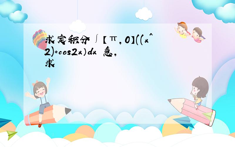 求定积分∫【π,0】((x^2)*cos2x）dx 急,求