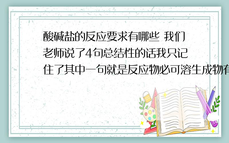 酸碱盐的反应要求有哪些 我们老师说了4句总结性的话我只记住了其中一句就是反应物必可溶生成物有沉淀