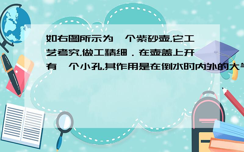 如右图所示为一个紫砂壶，它工艺考究，做工精细．在壶盖上开有一个小孔，其作用是在倒水时内外的大气压______．由于壶身和