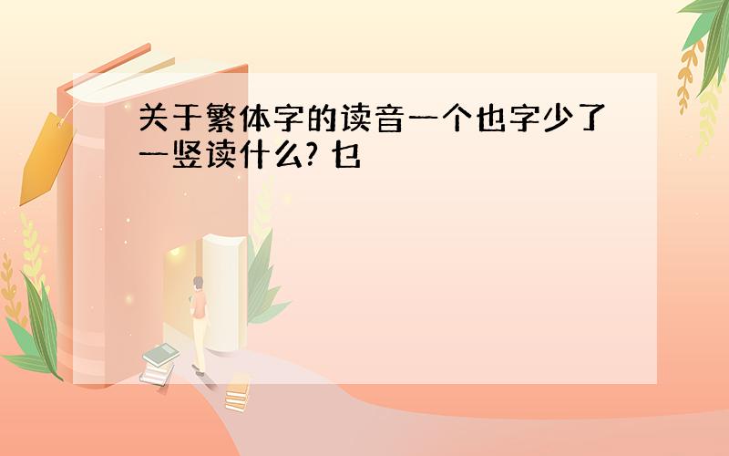 关于繁体字的读音一个也字少了一竖读什么? 乜