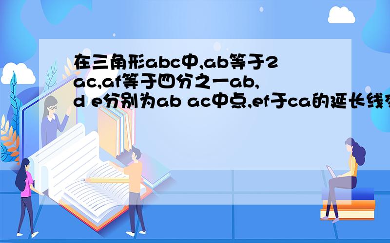 在三角形abc中,ab等于2ac,af等于四分之一ab,d e分别为ab ac中点,ef于ca的延长线交于g,求证af等