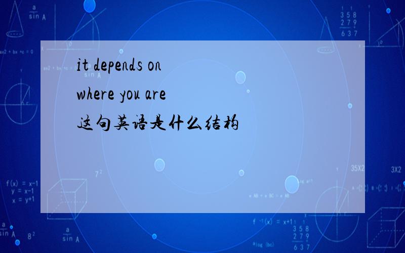 it depends on where you are 这句英语是什么结构