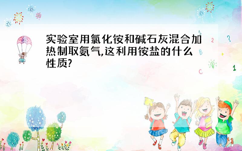 实验室用氯化铵和碱石灰混合加热制取氨气,这利用铵盐的什么性质?