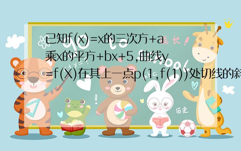 已知f(x)=x的三次方+a乘x的平方+bx+5,曲线y=f(X)在其上一点p(1,f(1))处切线的斜率为3.