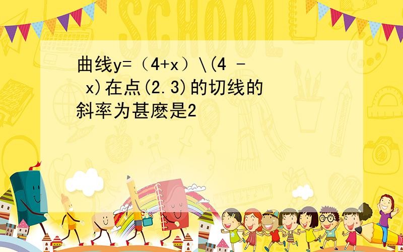 曲线y=（4+x）\(4 - x)在点(2.3)的切线的斜率为甚麽是2