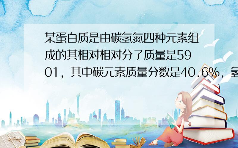 某蛋白质是由碳氢氮四种元素组成的其相对相对分子质量是5901，其中碳元素质量分数是40.6%，氢元素的质量分数是8.5%