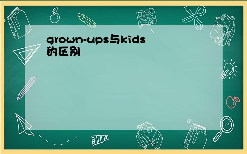 grown-ups与kids的区别