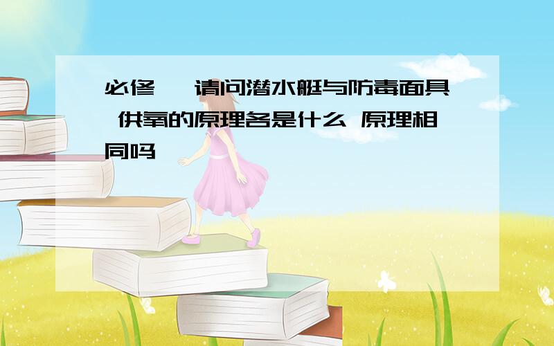 必修一 请问潜水艇与防毒面具 供氧的原理各是什么 原理相同吗