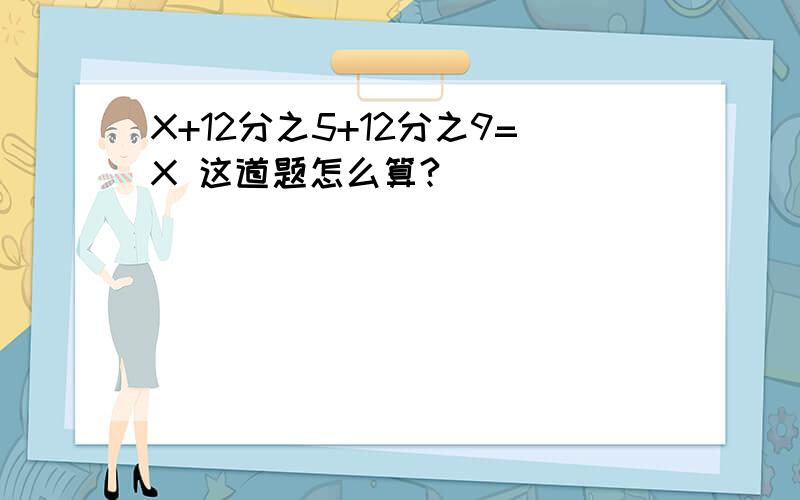 X+12分之5+12分之9=X 这道题怎么算?