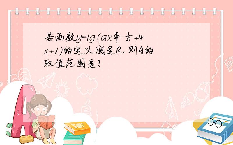 若函数y=lg（ax平方+4x+1）的定义域是R,则A的取值范围是?