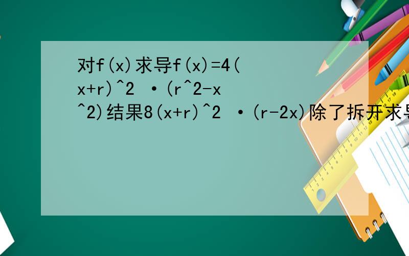 对f(x)求导f(x)=4(x+r)^2 ·(r^2-x^2)结果8(x+r)^2 ·(r-2x)除了拆开求导再分解因式