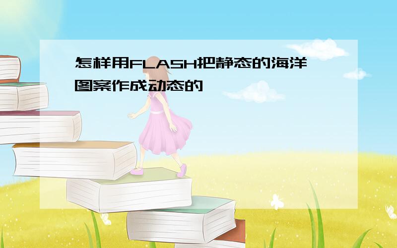 怎样用FLASH把静态的海洋图案作成动态的