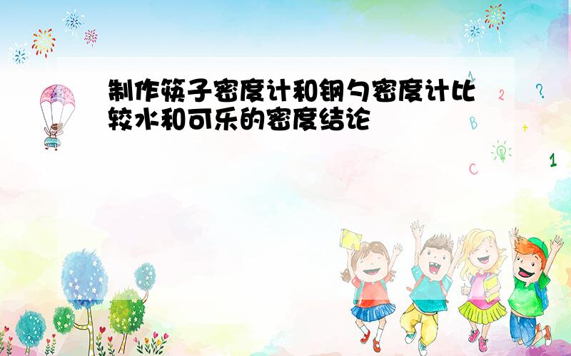 制作筷子密度计和钢勺密度计比较水和可乐的密度结论