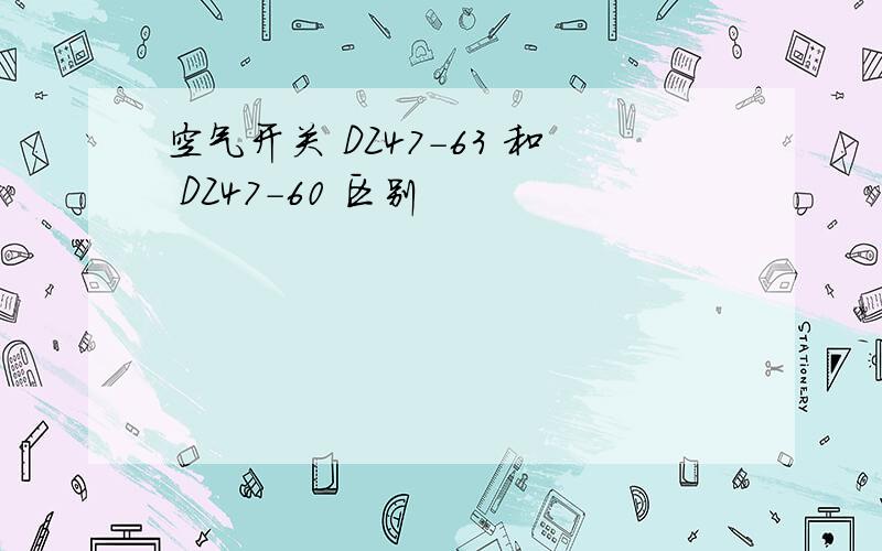 空气开关 DZ47-63 和 DZ47-60 区别