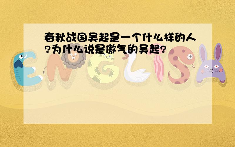 春秋战国吴起是一个什么样的人?为什么说是傲气的吴起?