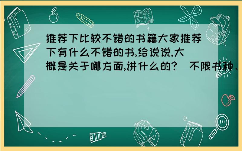 推荐下比较不错的书籍大家推荐下有什么不错的书,给说说.大概是关于哪方面,讲什么的?（不限书种、只要是觉着不错的书推荐下）