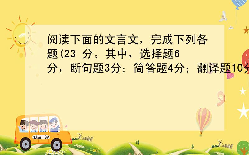 阅读下面的文言文，完成下列各题(23 分。其中，选择题6分，断句题3分；简答题4分；翻译题10分)