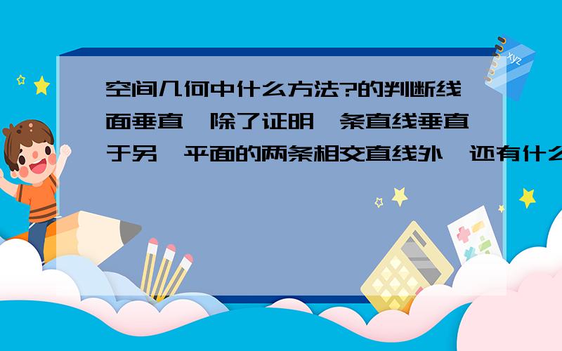 空间几何中什么方法?的判断线面垂直,除了证明一条直线垂直于另一平面的两条相交直线外,还有什么方法!