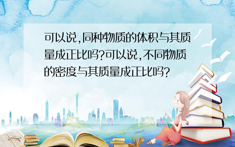 可以说,同种物质的体积与其质量成正比吗?可以说,不同物质的密度与其质量成正比吗?