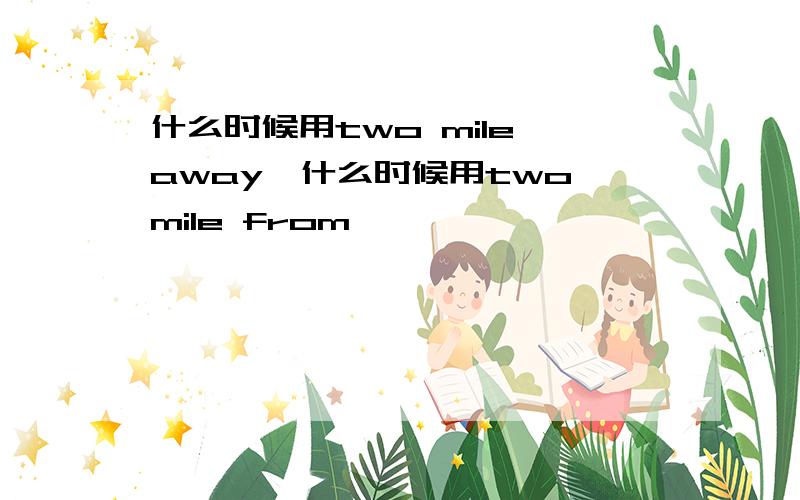 什么时候用two mile away,什么时候用two mile from