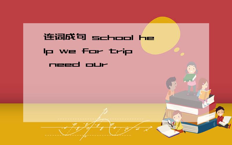 连词成句 school help we for trip need our