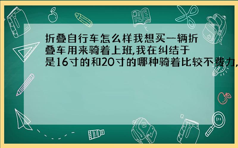 折叠自行车怎么样我想买一辆折叠车用来骑着上班,我在纠结于是16寸的和20寸的哪种骑着比较不费力,我离公司大概6公里左右.