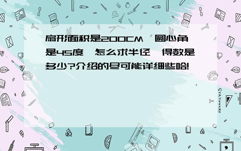 扇形面积是200CM,圆心角是45度,怎么求半径,得数是多少?介绍的尽可能详细些哈!