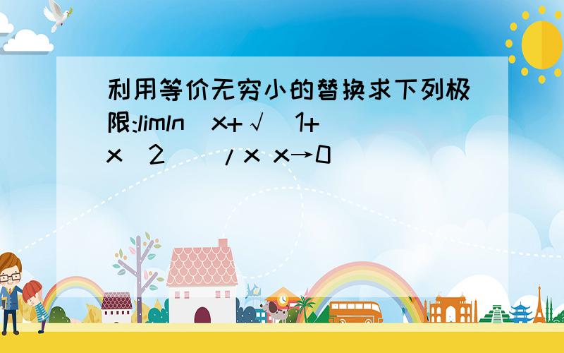 利用等价无穷小的替换求下列极限:limln(x+√(1+x^2))/x x→0