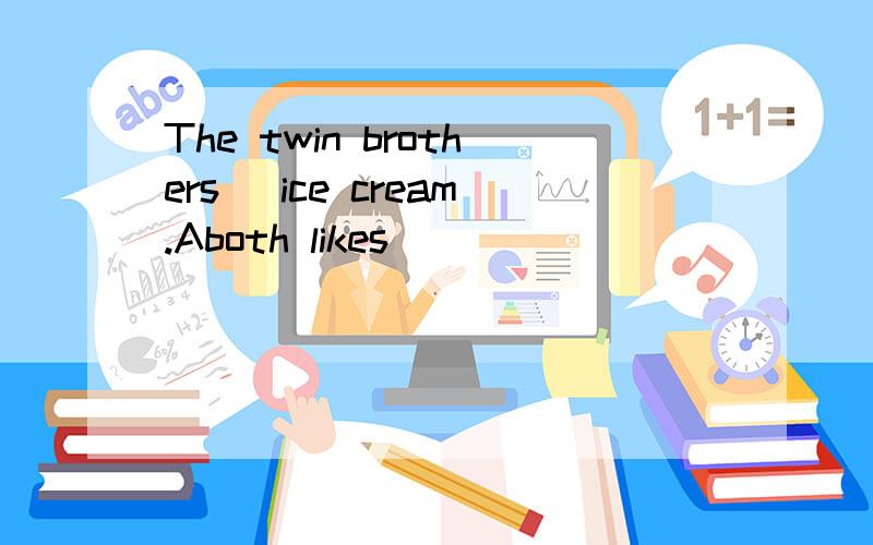 The twin brothers _ice cream.Aboth likes