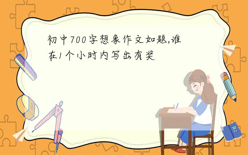 初中700字想象作文如题,谁在1个小时内写出有奖