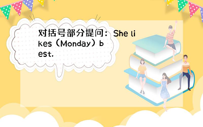 对括号部分提问：She likes (Monday) best.