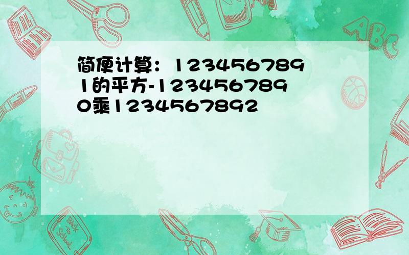 简便计算：1234567891的平方-1234567890乘1234567892