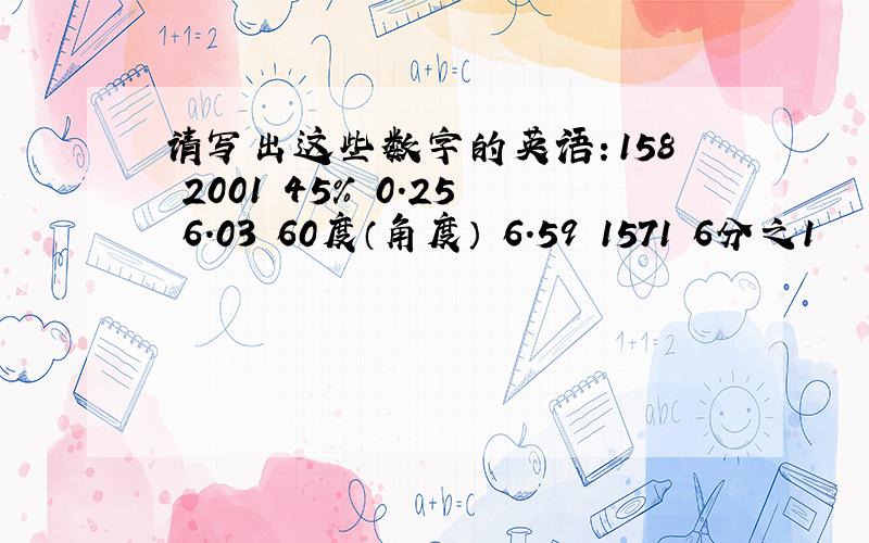 请写出这些数字的英语：158 2001 45% 0.25 6.03 60度（角度） 6.59 1571 6分之1