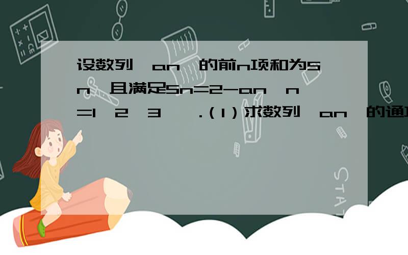 设数列｛an｝的前n项和为Sn,且满足Sn=2-an,n=1,2,3,….（1）求数列｛an｝的通项公式；（2）若数列｛