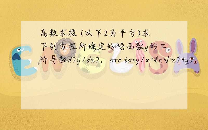 高数求救 (以下2为平方)求下列方程所确定的隐函数y的二阶导数d2y/dx2：arc tany/x=ln√x2+y2,